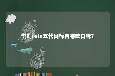 悦刻relx五代国标有哪些口味	？ 